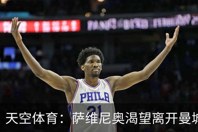 天空体育：萨维尼奥渴望离开曼城加盟热刺，曼城已知晓球员意愿